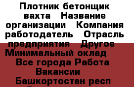 Плотник-бетонщик-вахта › Название организации ­ Компания-работодатель › Отрасль предприятия ­ Другое › Минимальный оклад ­ 1 - Все города Работа » Вакансии   . Башкортостан респ.,Баймакский р-н